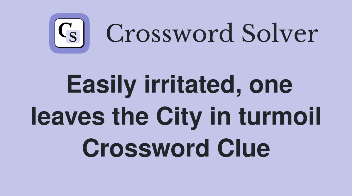 Easily irritated, one leaves the City in turmoil Crossword Clue